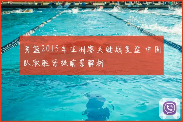 男篮2015年亚洲赛关键战复盘 中国队取胜晋级前景解析