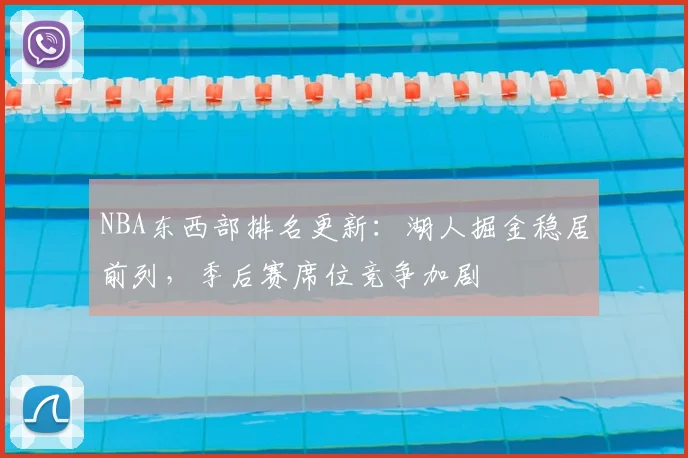 NBA东西部排名更新：湖人掘金稳居前列，季后赛席位竞争加剧