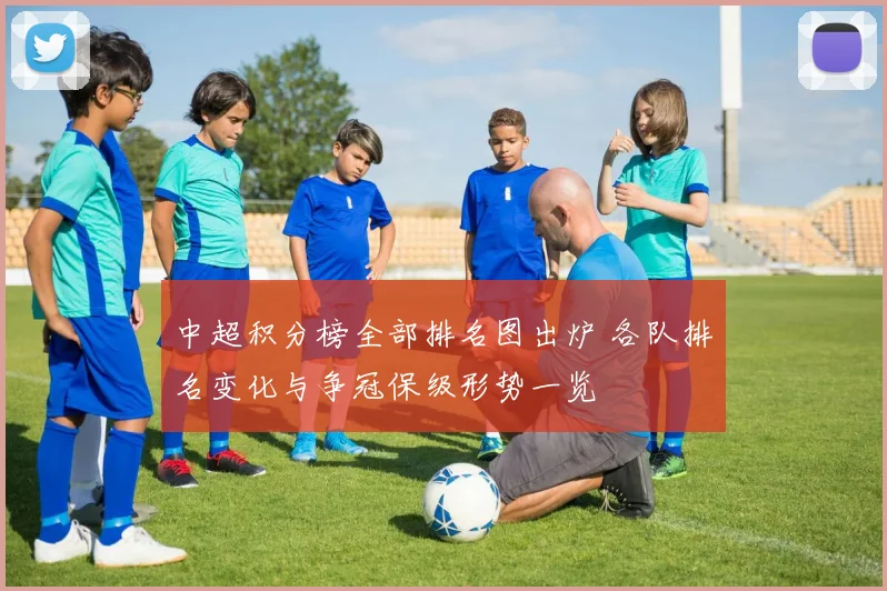 中超积分榜全部排名图出炉 各队排名变化与争冠保级形势一览