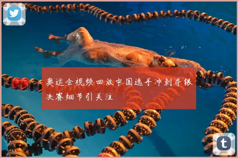 奥运会视频回放中国选手冲刺夺银决赛细节引关注