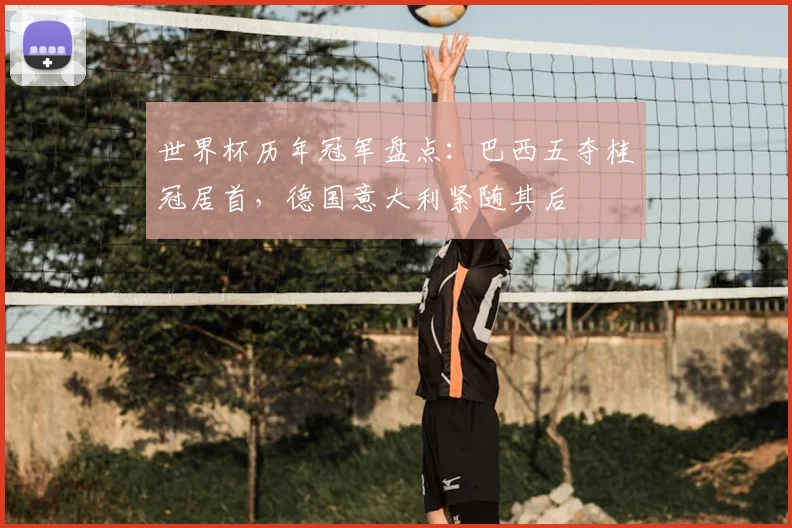 世界杯历年冠军盘点：巴西五夺桂冠居首，德国意大利紧随其后