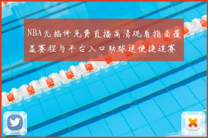 NBA无插件免费直播高清观看指南覆盖赛程与平台入口助球迷便捷追赛
