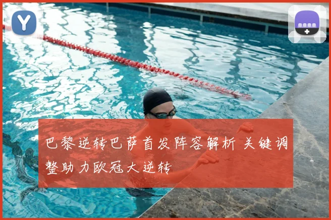 巴黎逆转巴萨首发阵容解析 关键调整助力欧冠大逆转