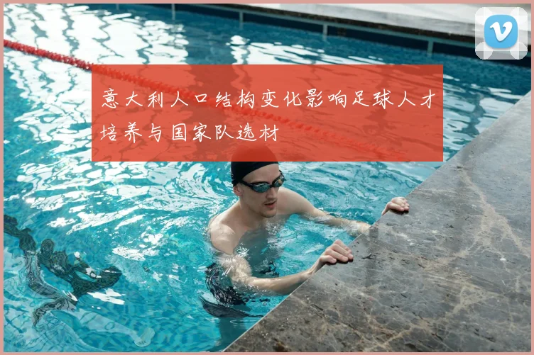 意大利人口结构变化影响足球人才培养与国家队选材