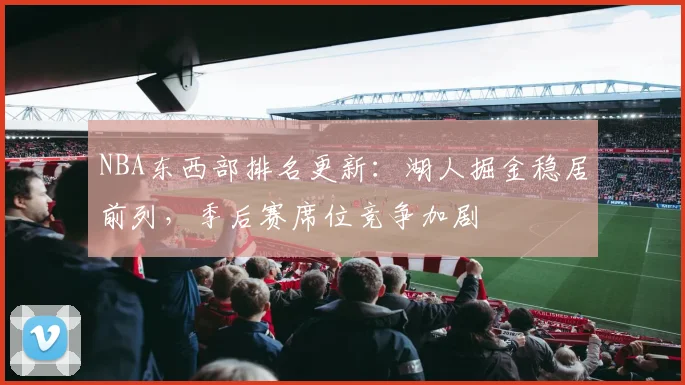 NBA东西部排名更新：湖人掘金稳居前列，季后赛席位竞争加剧