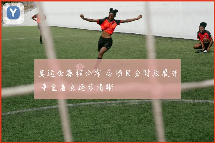 奥运会赛程公布 各项目分时段展开 争金看点逐步清晰