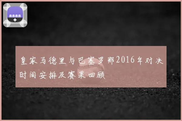 皇家马德里与巴塞罗那2016年对决时间安排及赛果回顾