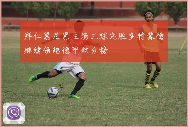 拜仁慕尼黑主场三球完胜多特蒙德继续领跑德甲积分榜