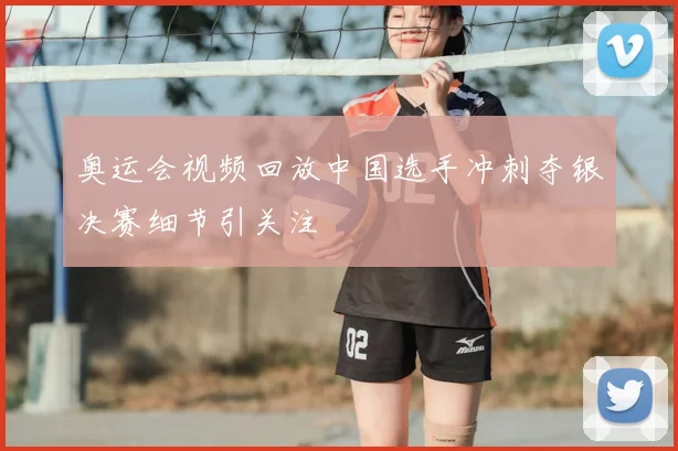 奥运会视频回放中国选手冲刺夺银决赛细节引关注