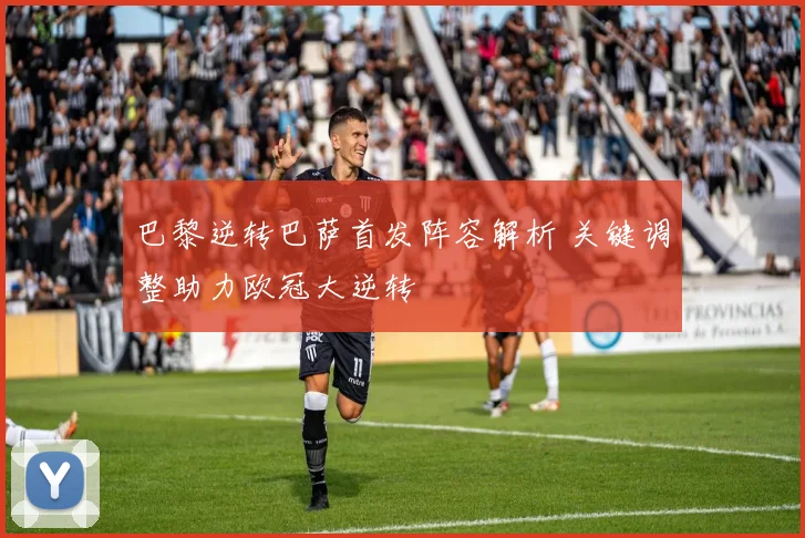 巴黎逆转巴萨首发阵容解析 关键调整助力欧冠大逆转