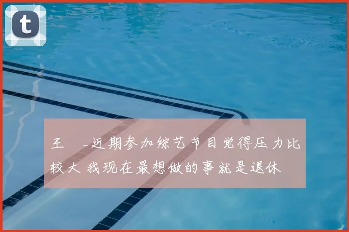 王濛_近期参加综艺节目觉得压力比较大 我现在最想做的事就是退休