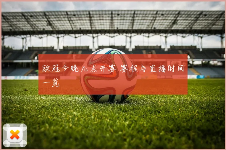 欧冠今晚几点开赛 赛程与直播时间一览
