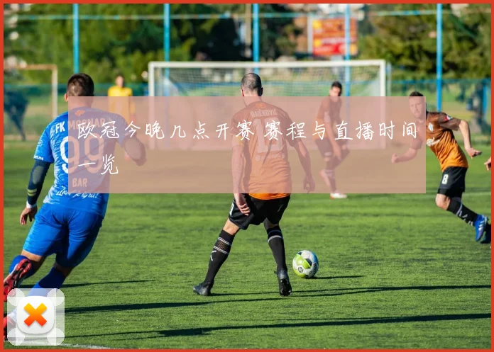 欧冠今晚几点开赛 赛程与直播时间一览