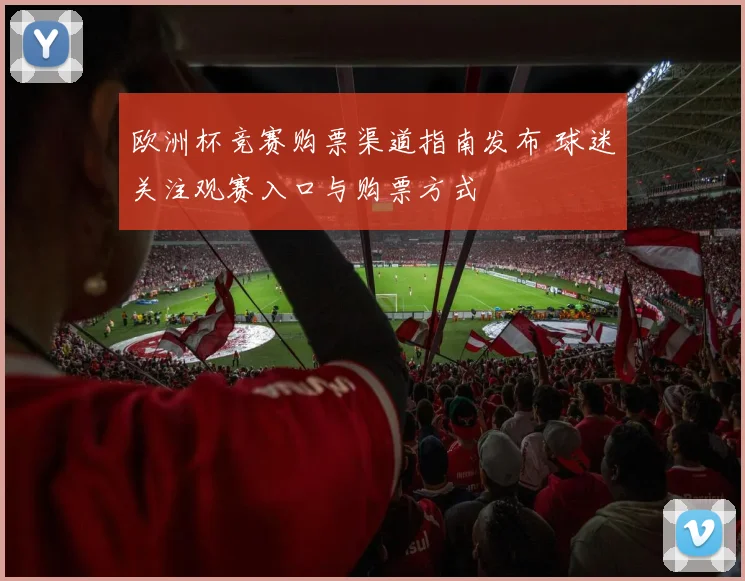 欧洲杯竞赛购票渠道指南发布 球迷关注观赛入口与购票方式